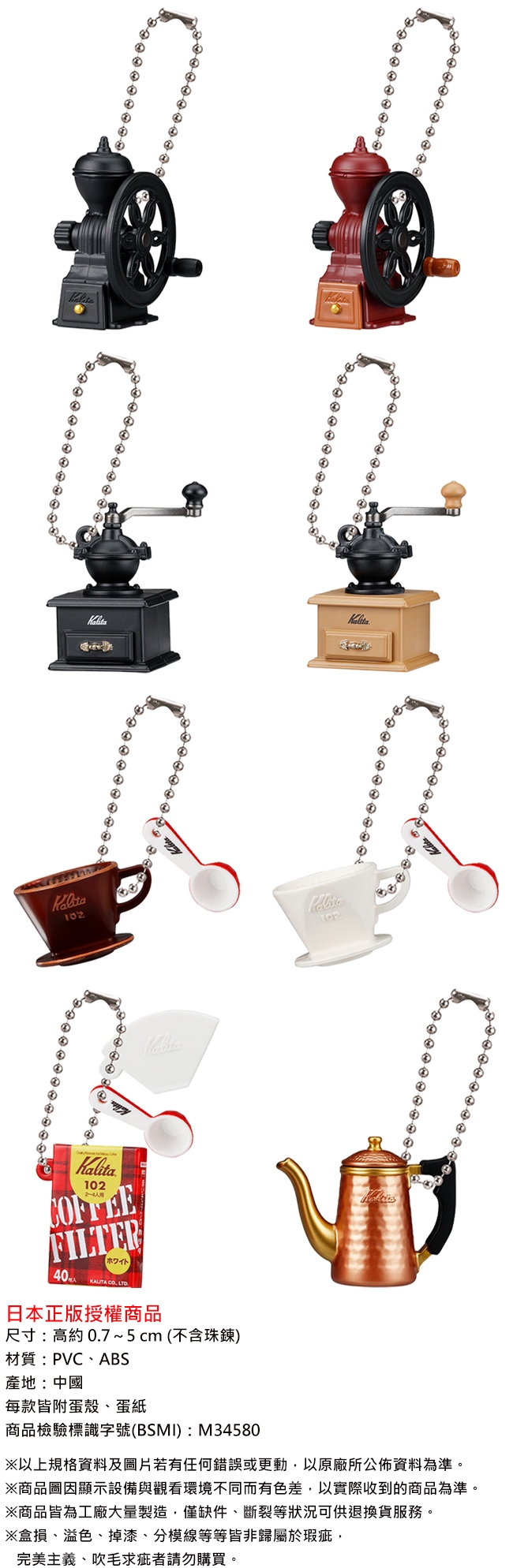102102102FILTERホワイト]KALITA  LTD日本正版授權商品尺寸高約 0.7~5cm(不含珠鍊)材質:PVC、ABS產地:中國每款附蛋殼、蛋紙商品檢驗標識字號(BSMI):M34580以上規格資料及若有任何錯誤或更動以原廠所公佈資料為準※商品圖因顯示設備與觀看環境不同而有色差以實際收到的商品為準。※商品皆為工廠大量製造。僅缺件、斷裂等狀況可供退換貨服務。※損、溢色、掉漆、分模線等等皆非歸屬於瑕疵,完美主義、吹毛求疵者請勿購買。