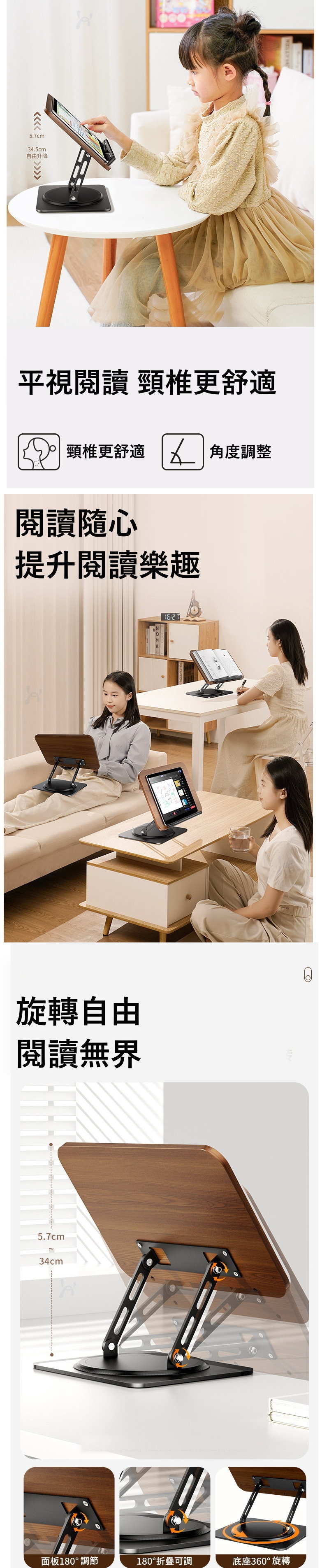 5.7cm34.5cm自由升降平視閱讀 頸椎更舒適頸椎更舒適 角度調整閱讀隨心提升閱讀樂趣旋轉自由閱讀無界5.7cm34cm面板180調節180°折疊可調底座360°旋轉