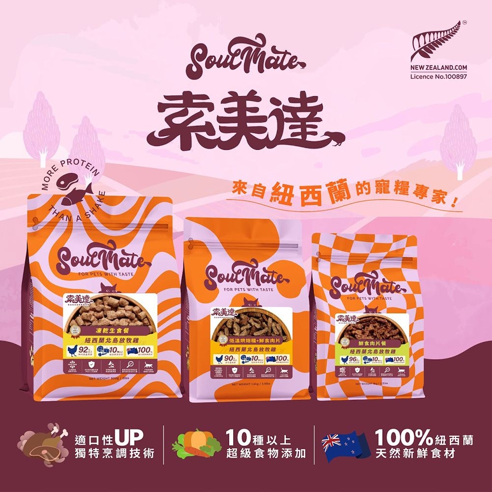 MORPROTEIN美達NEW ZEALANDCOMLicence No0897來自紐西蘭的寵專家!EANA THA FOR PETS WITH TASTE 索美達凍乾生食餐紐西蘭雞92.10FOR PETS WITH TASTE索美達低溫烘焙+鮮食肉片紐西蘭雞10090.10.100  適口性UP獨特烹調技術10種以上超級食物添加FOR PETS WITH TASTE「索美達鲜食肉片餐紐西蘭北島放牧雞96 10.100WEIGHT100%紐西蘭天然新鮮食材