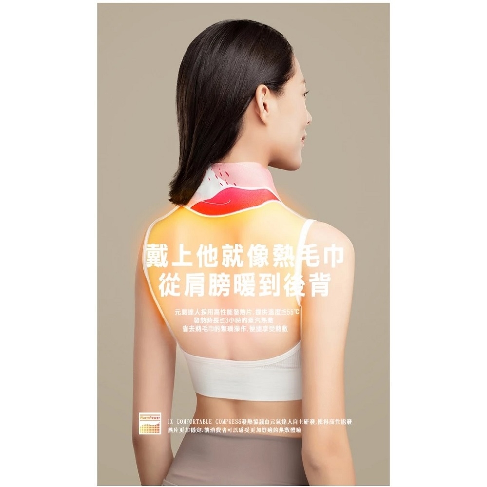 戴上他就像毛巾從肩膀暖到後背元氣採用高性能片,提供溫度 時長小時的蒸汽省去毛巾的繁瑣操作,便捷享受熱敷WarmPower COMFORTABLE COMPRESS發熱協議由元氣達人自主研發,使得高性能發熱片更加穩定,讓消費者可以感受更加舒適的熱敷體驗