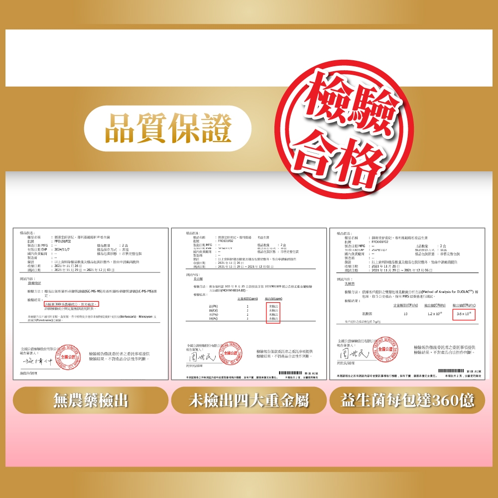 保證格名稱名稱   樣 有 市售完整 上裝以上資料數量包裝狀態期262129日22112月日2021年11月29日~年12月03日日期測日期2021年11月20日2001年11月29日~2021年12月06日內容品以質-年月20日驗 方法乳酸菌方法 of    品採國試:    包 0乳酸菌1.2    10檢驗報告人:檢驗內人:簽署人检验提供檢對全國 檢驗不對產品全 國 檢驗報告委委託提供檢驗結果不對產品判斷。用品2無農藥檢出未檢出四大重金屬之託不责任。 本2页,效益生菌每包達360億