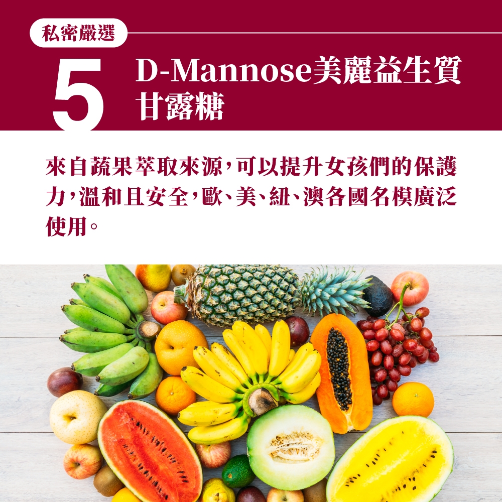 私密嚴選5D-Mannose美麗益生質甘露糖來自蔬果萃取來源可以提升女孩們的保護力,溫和且安全,歐、美、紐、澳各國名模廣泛使用。