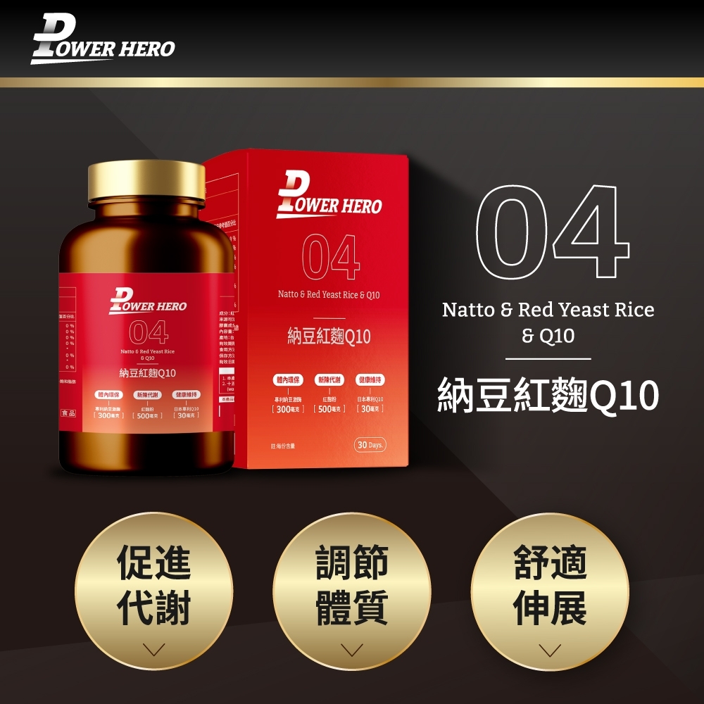 HERO HERO04 HERO04Natto  Red Yeast Rice  成分来源內容量:產地:紅麴Natto  Red Yeast Rice Q10納豆紅麴Q10飽和 環保新陳代謝健康維持體內環保 新陳代謝 健康維持專利納豆紅麴粉日本專利Q10專利納豆日本專利300毫克[500毫克][30毫克食品[300] [50克][30毫克]04Natto  Red Yeast Rice& Q10納豆紅麴Q10註:每份含量(30 Days促進調節代謝體質舒適伸展
