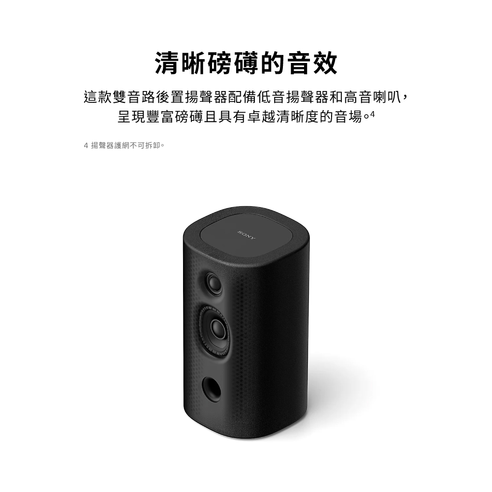 清晰磅礡的音效這款雙音路後置揚聲器配備低音揚聲器和高音喇叭,呈現豐富磅礡且具有卓越清晰度的音場4 揚聲器護網不可拆卸。SONY