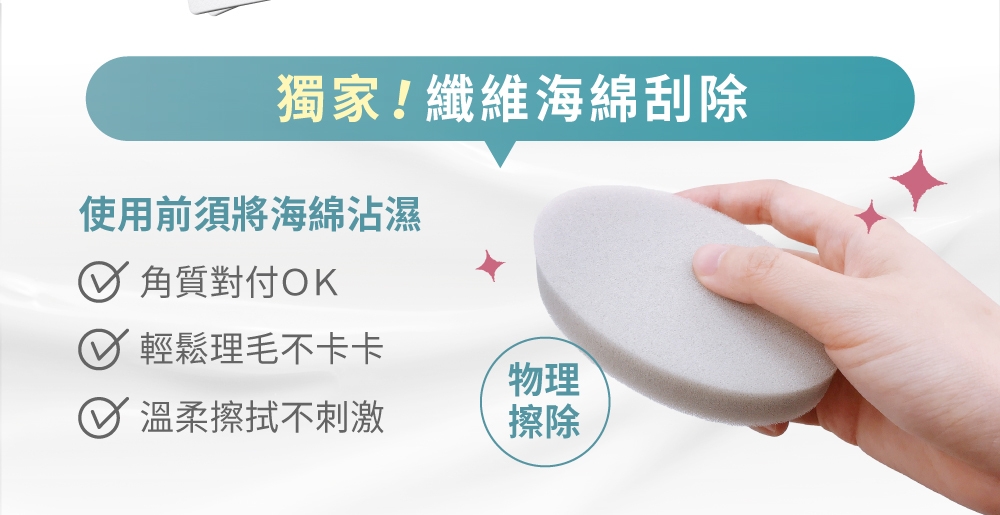 獨家!纖維海綿刮除使用前須將海綿沾濕 角質對付OK 輕鬆理毛不卡卡物理溫柔擦拭不刺激擦除