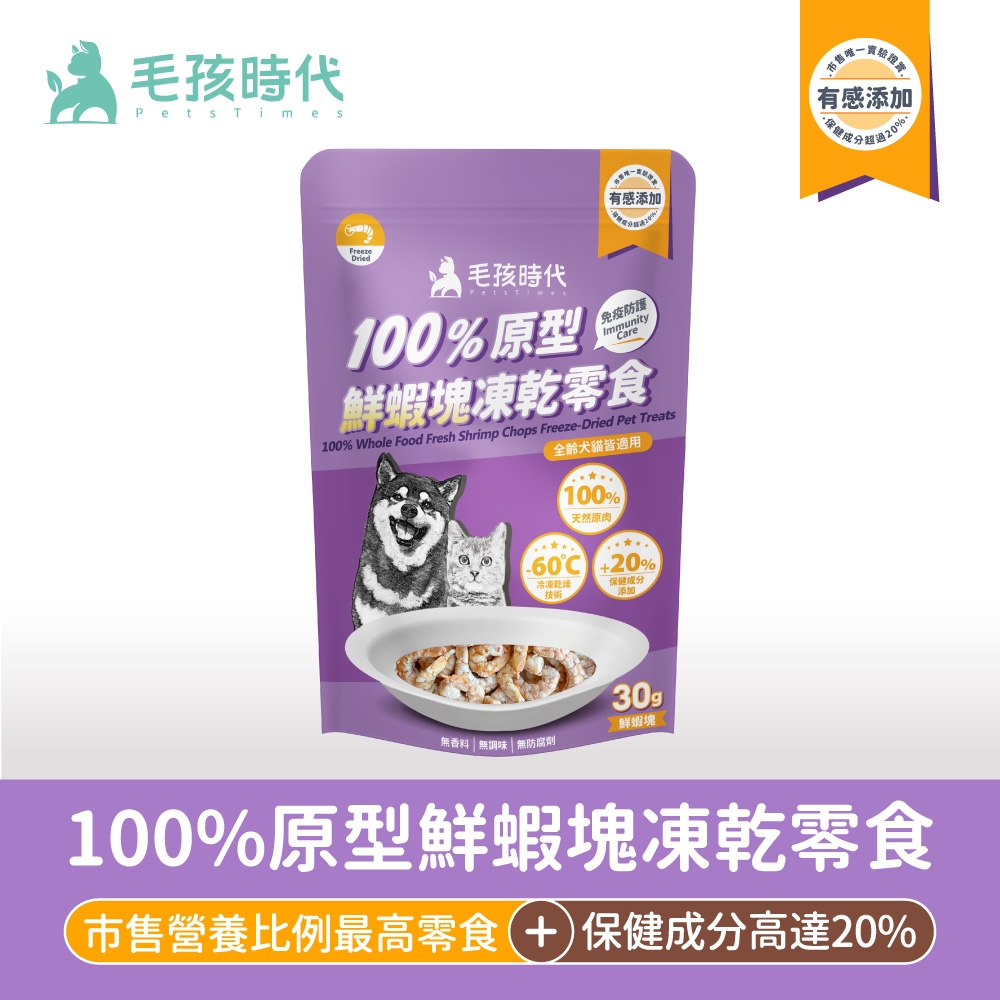 毛孩時代Pets Times有感添加有感添加 超過20%FreezeDried毛孩時代免疫防護Immunityare100%原型鮮蝦塊凍乾零食100% Whole Food Fresh Shrimp Chops Freeze-Dried Pet Treats全齡犬貓皆適用100%天然原肉C 20%冷凍乾燥技術保健成分添加無香料無調味無防腐劑30g鮮蝦塊100%原型鮮蝦塊凍乾零食市售營養比例最高零食+保健成分高達20%