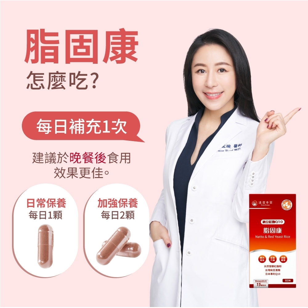 脂固康怎麼吃?每日補充1次建議於晚餐後食用效果更佳。日常保養加強保養每日1顆每日2顆 醫師達摩納豆麴Q10脂固康Natto & Red Yeast Rice天然發酵紅 台灣納豆激酶日本專利Q1060