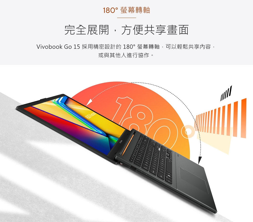 180°轉軸完全展開,方便共享畫面Vivobook Go 15 採用精密設計的180°螢幕轉軸,可以輕鬆共享內容,或與其他人進行協作。18