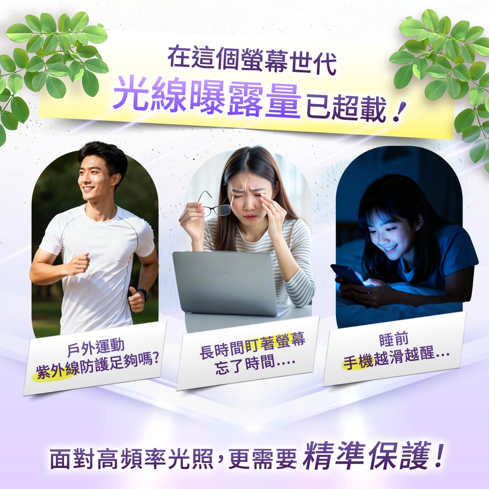 在這個世代光線曝露量已超載!戶外運動紫外線防護足夠嗎?長時間螢幕忘了時間睡前手機越滑越醒面對高頻率光照,更需要精準保護!